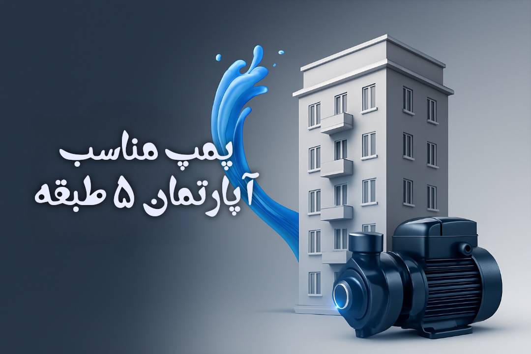 پمپ مناسب آپارتمان ۵ طبقه کدام است؟ راهنمای کامل انتخاب و معرفی بهترین مدل‌ها